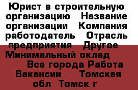 Юрист в строительную организацию › Название организации ­ Компания-работодатель › Отрасль предприятия ­ Другое › Минимальный оклад ­ 35 000 - Все города Работа » Вакансии   . Томская обл.,Томск г.